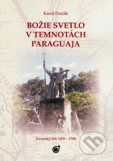 Božie svetlo v temnotách Paraguaja (Jezuitský štát v rokoch 1609 - 1769) - kniha z kategorie Historie křesťanství