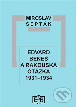 Edvard Beneš a rakouská otázka 1931–1934 - Miroslav Šepták