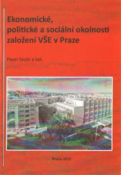 Ekonomické, politické a sociální okolnosti založení VŠE v Praze - Pavel Szobi, kol.
