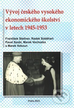 Vývoj českého vysokého ekonomického školství v letech 1945-1953 - František Stellner, Radek Soběhart, Pavel Szobi, Marek Vochozka, Marek Vokoun