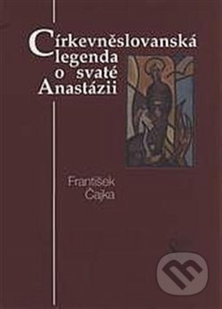 Církevněslovanská legenda o svaté Anastázii - František Čajka