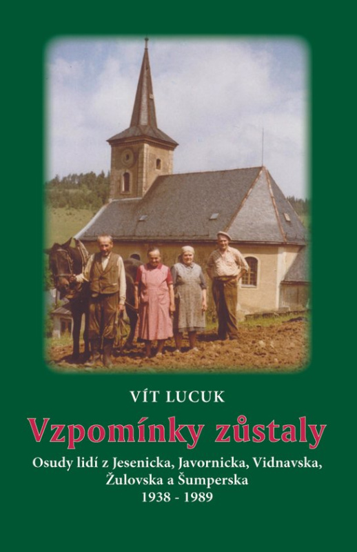 Vzpomínky zůstaly - Osudy lidí z Jesenicka, Javornicka, Vidnavska, Žulovska a Šumperska 1938 – 1989 -  Vít Lucuk
