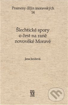 ŠLECHTICKÉ SPORY O ČEST NA RANÉ NOVOVĚKÉ MORAVĚ - Jana Janišová
