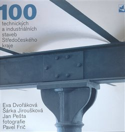 100 technických a industriálních staveb Středočeského kraje - Pavel Frič, Jan Pešta, Eva Dvořáková, Šárka Jiroušková
