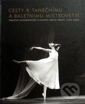 Cesty k tanečnímu a baletnímu mistrovství (Taneční konzervatoř hlavního města Prahy, 1945 - 2005) - kniha z kategorie Individuální sporty