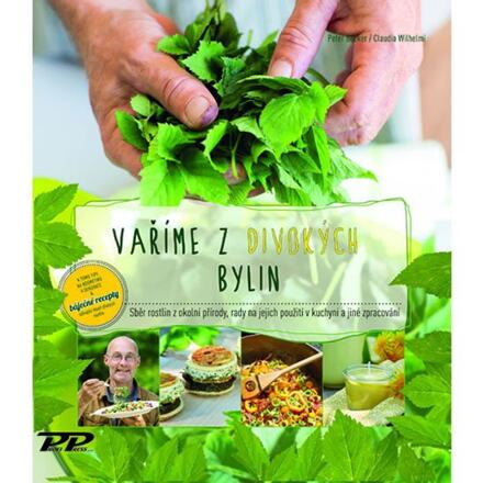 Vaříme z divokých bylin - Sběr rostlin z okolní přírody, rada na jejich použití v kuchyni a jiné zpracován Profi  Press  s.r.o.