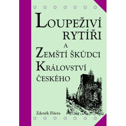 Loupeživí rytíři a zemští škůdci Království českého a jejich sídla - Zdeněk Fišera