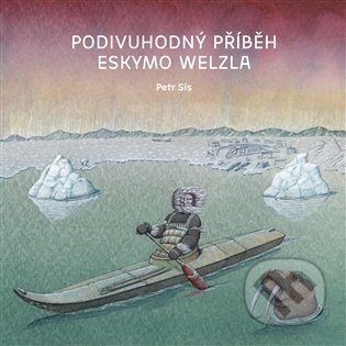 Podivuhodný příběh Eskymo Welzla - Petr Sís