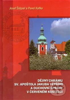 Dějiny chrámu sv. apoštola Jakuba Většího a duchovní správy v Červeném Kostelci - Josef Štěpař, Pavel Kafka