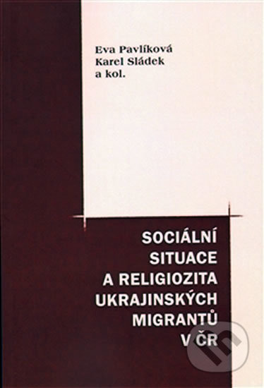Sociální situace a religiozita ukrajinských migrantů v ČR - Karel Sládek, Eva Pavlíková