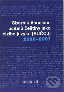 Sborník asociace učitelů češtiny jako cizího jazyka (AUČCJ) 2006-2007
