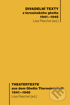 Divadelní texty z terezínského ghetta 1941 - 1945/ Theatertexte aus dem Ghetto Theresienstadt 1941 - 1945 - Lisa Peschel