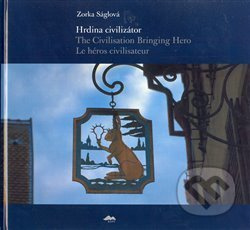 Hrdina civilizátor/The Civilisation Bringing Hero Le héros civilisateur - Zorka Ságlová