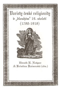 Variety české religiozity v „dlouhém“ 19. století (1780-1918) - Kristina Kaiserová, R. Zdeněk Nešpor