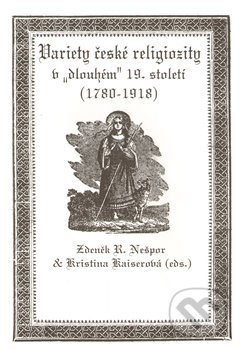 Variety české religiozity v „dlouhém“ 19. století (1780-1918) - Kristina Kaiserová, R. Zdeněk Nešpor