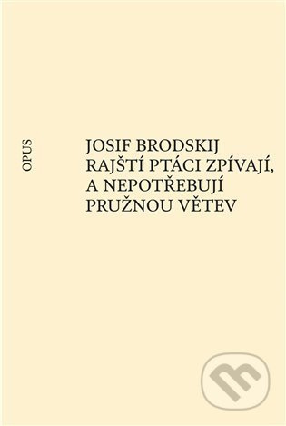 Rajští ptáci zpívají, a nepotřebují pružnou větev - Josif Brodskij