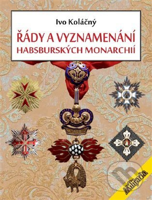Řády a vyznamenání habsburských monarchií - Ivan Koláčný