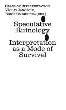 Speculative Ruinology: Interpretation as a mode of Survival - Václav Janoščík, Boris Ondreička