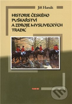 Historie českého puškařství a zdroje mysliveckých tradic - Jiří Hanák