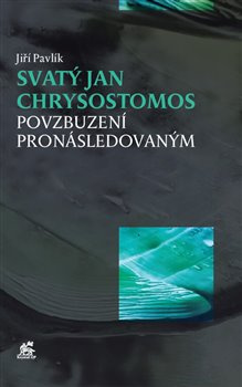 Svatý Jan Chrysostomos – Povzbuzení pronásledovaným - Jiří Pavlík