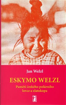 Eskymo Welzl. Paměti českého polárníka a zlatokopa - Jan Welzl