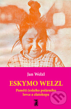 Eskymo Welzl. Paměti českého polárníka a zlatokopa - Jan Welzl