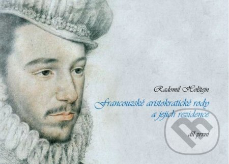 Francouzské aristokratické rody a jejich rezidence/ díl první - Radomil Holštejn