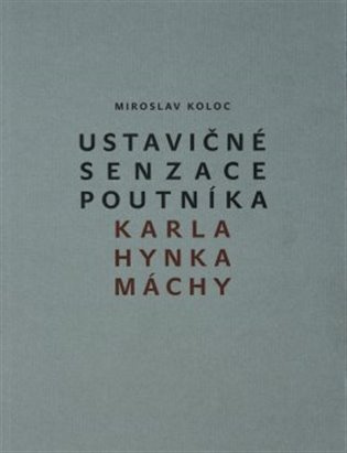 Ustavičné senzace poutníka Karla Hynka Máchy - Miroslav Koloc