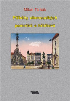 Příběhy olomouckých pomníků a hřbitovů - Milan Tichák