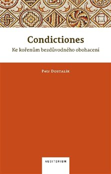 Condictiones: Ke kořenům bezdůvodného obohacení - Petr Dostalík