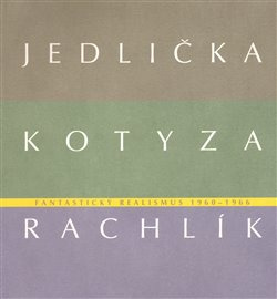 Fantastický realismus 1960 - 1966: Jan Jedlička - Vladivoj Kotyza - Mikuláš Rachlík - Jan Jedlička, Lenka Kodlová, Vojtěch Lahoda, Mikuláš Rachlík, Marie Rakušanová