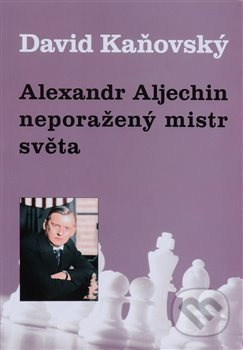 Alexandr Alechin - neporažený mistr světa - David Kaňovský