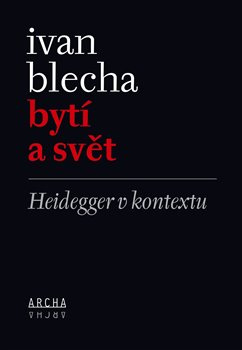 Bytí a svět. Heidegger v kontextu - Ivan Blecha
