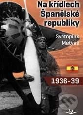 Na křídlech Španělské republiky 1936-1939 - Svatopluk Matyáš