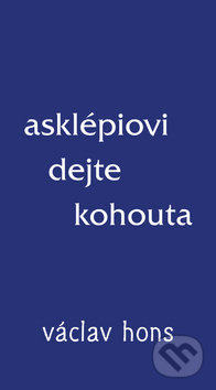 Asklépiovi dejte kohouta - Václav Hons