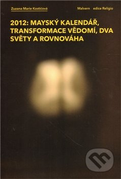 2012: Mayský kalendář, transformace vědomí, dva světy a rovnováha - Zuzana Marie Kostićová
