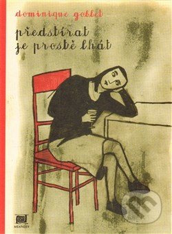Předstírat je prostě lhát - Dominique Goblet