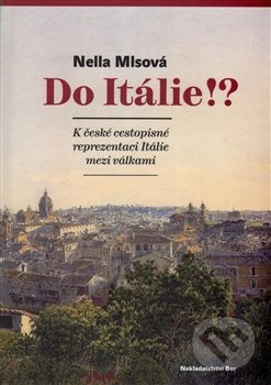 Do Itálie!? K české cestopisné reprezentaci Itálie mezi válkami - Nella Mlsová