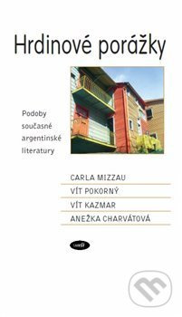Hrdinové porážky. Podoby současné argentinské literatury - Carla Mizzau, Vít Pokorný, Vít Kazmar, Anežka Charvátová