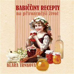 Babiččiny recepty na přirozenější život - Klára Trnková
