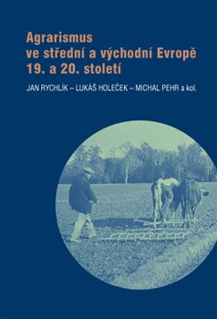 Agrarismus ve střední a východní Evropě 19. a 20. století - Jan Rychlík, Lukáš Holeček, Michal Pehr, kol.