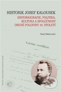 Historik Josef Kalousek (historiografie, politika, kultura a společnost druhé poloviny 19. století) - kniha z kategorie Novověk