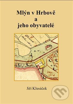Mlýn v Hrbově a jeho obyvatelé - Jiří Klusáček