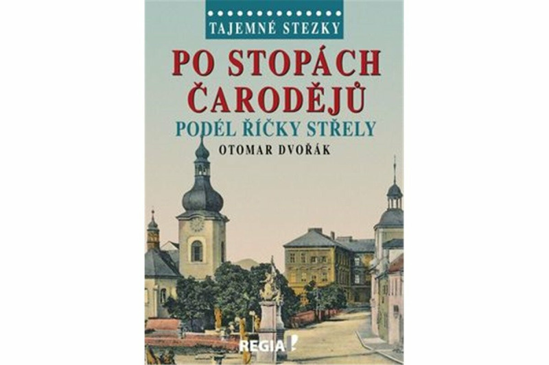 Tajemné stezky - Po stopách čarodějů podél říčky Střely - Otomar Dvořák