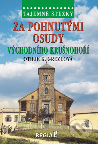 Tajemné stezky - Za pohnutými osudy východního Krušnohoří - Otilie K. Grezlová