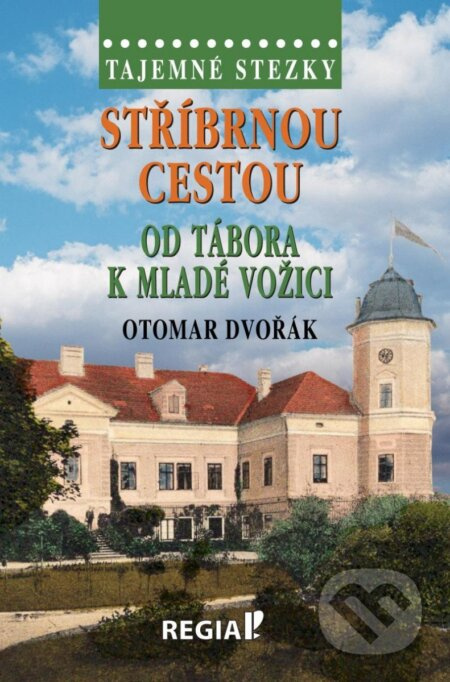 Tajemné stezky - Stříbrnou cestou od Tábora k Mladé Vožici - Otomar Dvořák