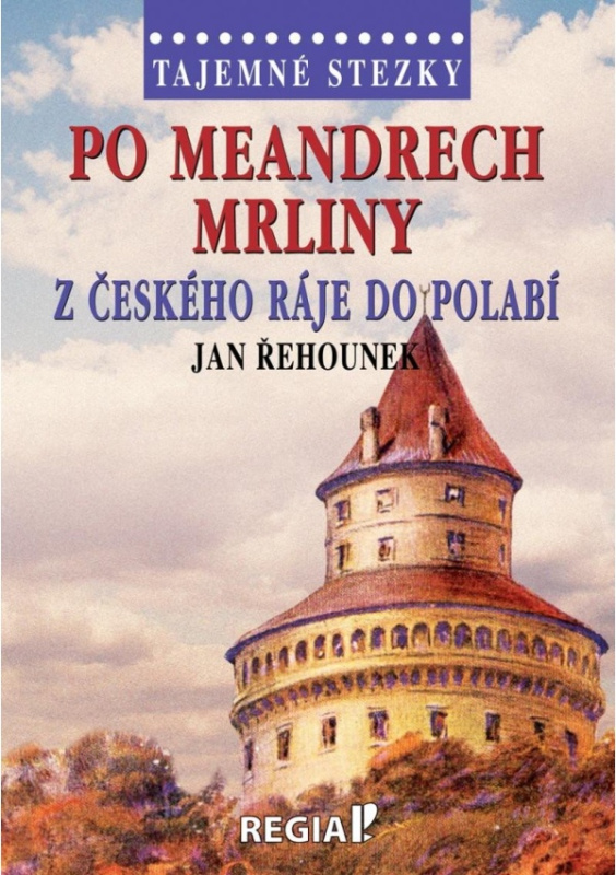 Tajemné stezky - Po meandrech Mrliny z Českého ráje do Polabí - Jan Řehounek