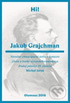 Jakub Grajchman – národno-emancipačné úsilie v kontexte života a tvorby slovenského národovca druhej polovice 19. storočia - Michal Jároš