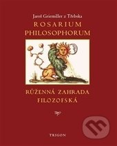 Rosarium philosophorum / to jest Růženná zahrada filosofská - Jaroš Griemiller z Třebska