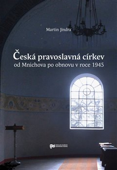 Česká pravoslavná církev od Mnichova po obnovu v roce 1945 - Martin Jindra